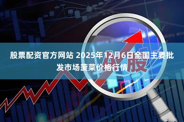 股票配资官方网站 2025年12月6日全国主要批发市场菠菜价格行情