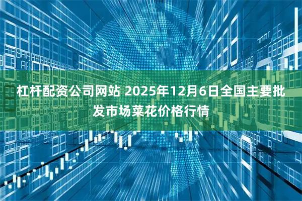 杠杆配资公司网站 2025年12月6日全国主要批发市场菜花价格行情