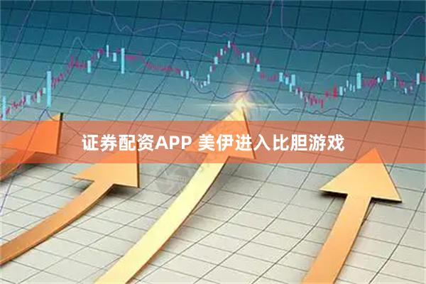 证券配资APP 美伊进入比胆游戏