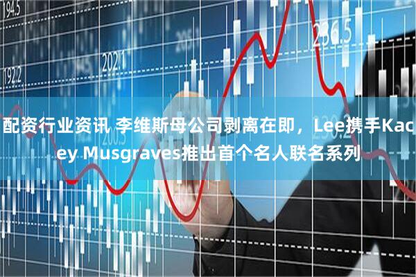 配资行业资讯 李维斯母公司剥离在即，Lee携手Kacey Musgraves推出首个名人联名系列